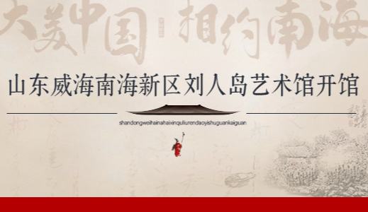 【專(zhuān)題】山東威海南海新區(qū)劉人島藝術(shù)館開(kāi)館